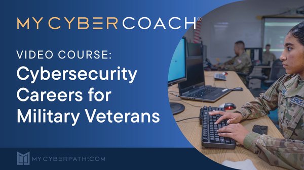 MyCyberPath-MyCyberCoach-Video Course-Introduction to Cybersecurity Careers for Military Veterans