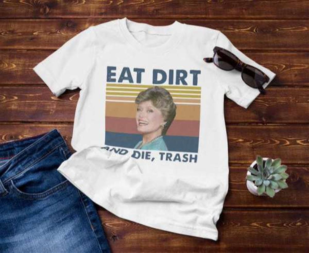 Eat Dirt And Die Trash Blanche The Golden Girls T Shirt Merch