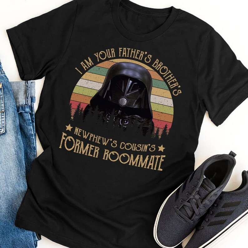 I Am Your Fathers Brothers Nephews Cousins Former Roommate T-shirt