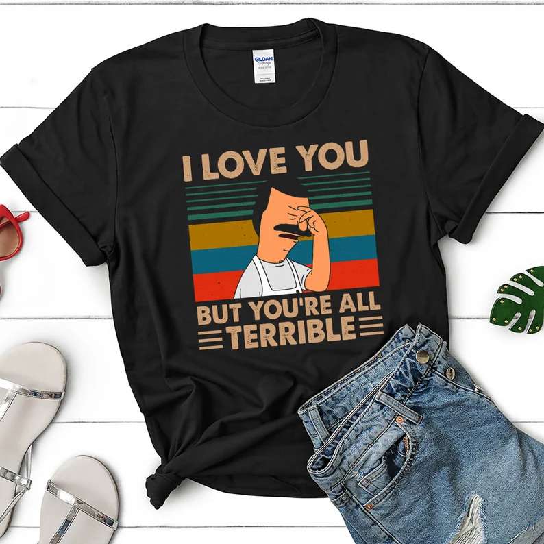 I Love You But Youre All Terrible T Shirt