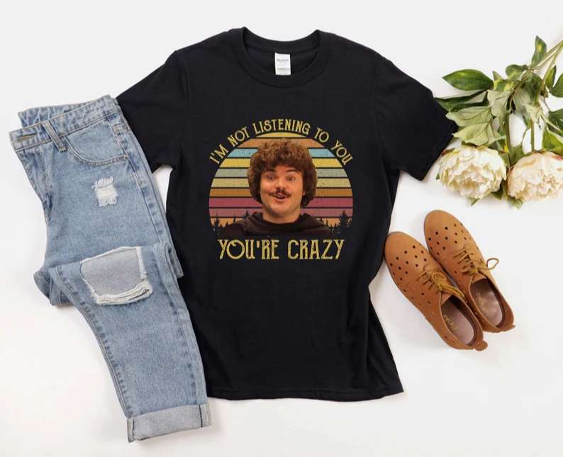 Im Not Listening To You Youre Crazy T Shirt Nacho Libre