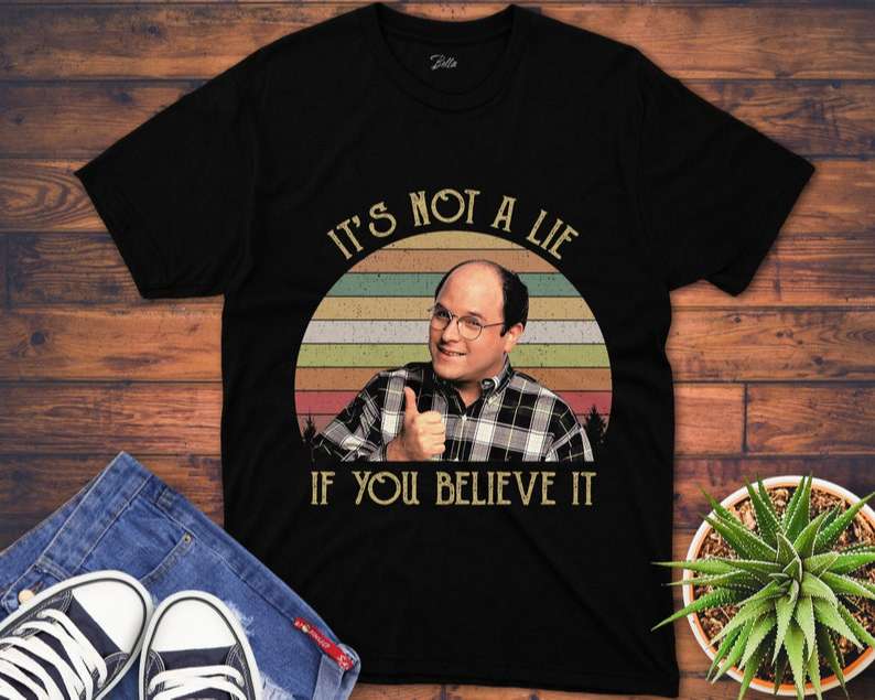 Its Not A Lie If You Believe It T Shirt