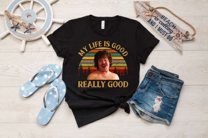 My Life Is Good Really Good T Shirt Nacho Libre