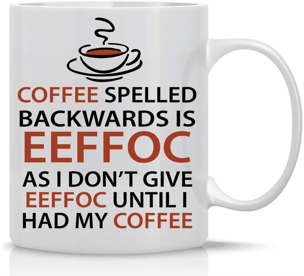 Eeffoc Is Coffee Spelled Backwards As I Dont Give Eeffoc Until I Had My Coffee - Funny Coffee Mug -