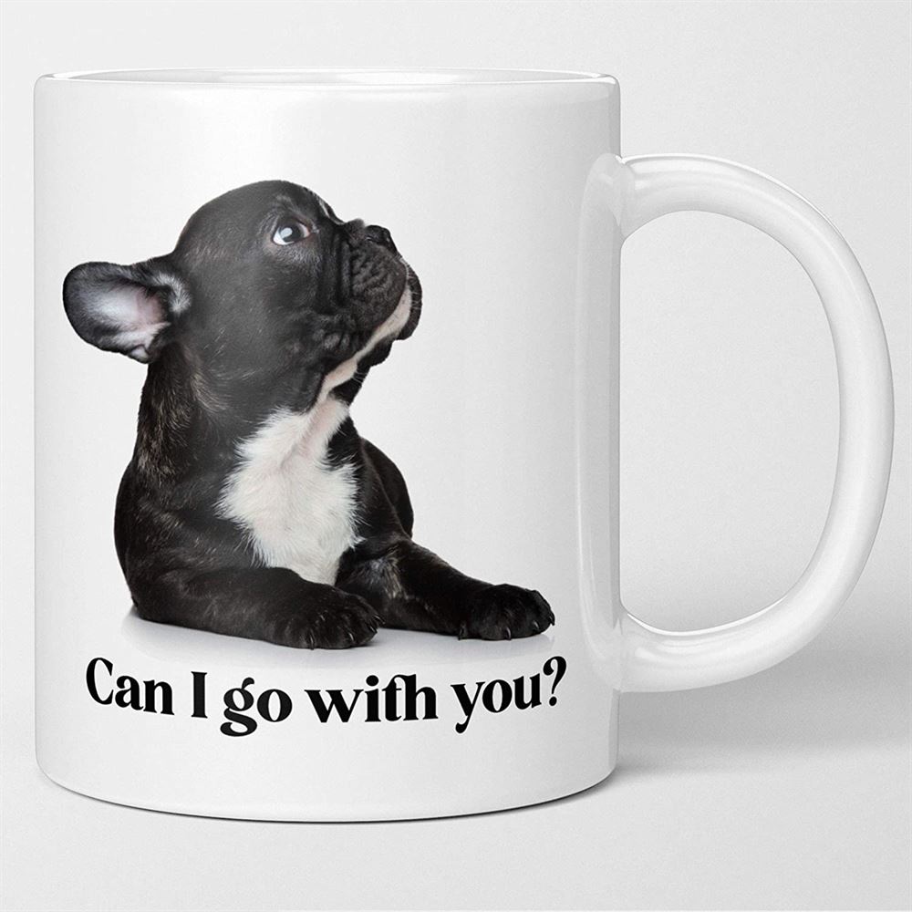 Funny French Bulldog Coffee Mug - Can I Go With You Dog Lover Valentines Gift Fun Tea Cup For Dog Mo