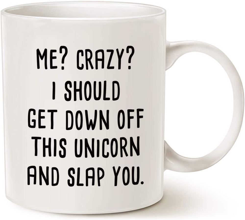 Funny Quote Unicorn Coffee Mug Me Crazy I Should Get Down Off This Unicorn And Slap You Best Gifts C