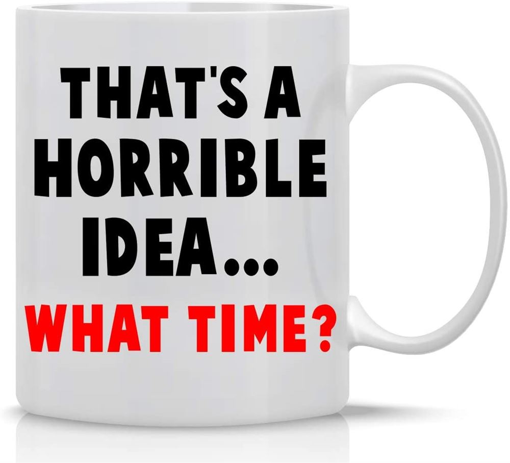 Horrible Idea What Time 11oz Funny Coffee Mug With Sayings Inspirational Sarcasm Desk Office Decor F