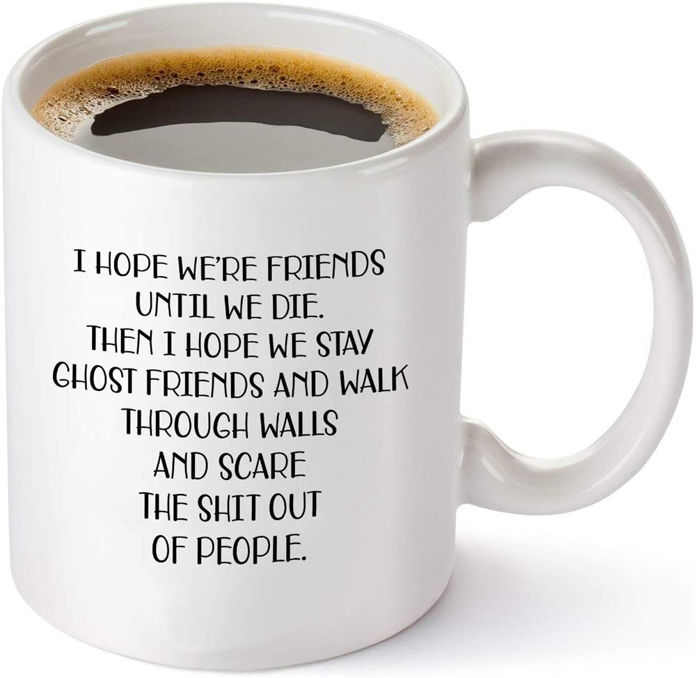 I Hope Were Friends Until We Die Coffee Mug – Funny Friendship Gifts For Women – Gift Idea For Sist