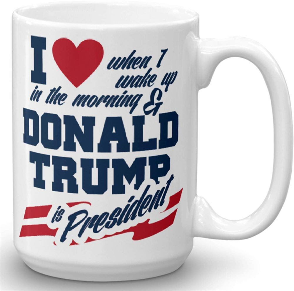 I Love When I Wake Up In The Morning And Donald Trump Is President - Novelty Ceramic Coffee Mug - Fu