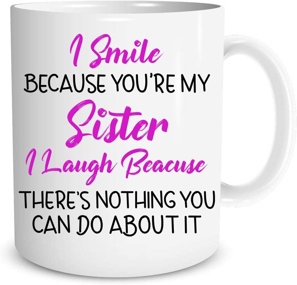 I Smile Because You Are My Sister I Laugh Because There Is Nothing You Can Do About It 11oz Coffee M