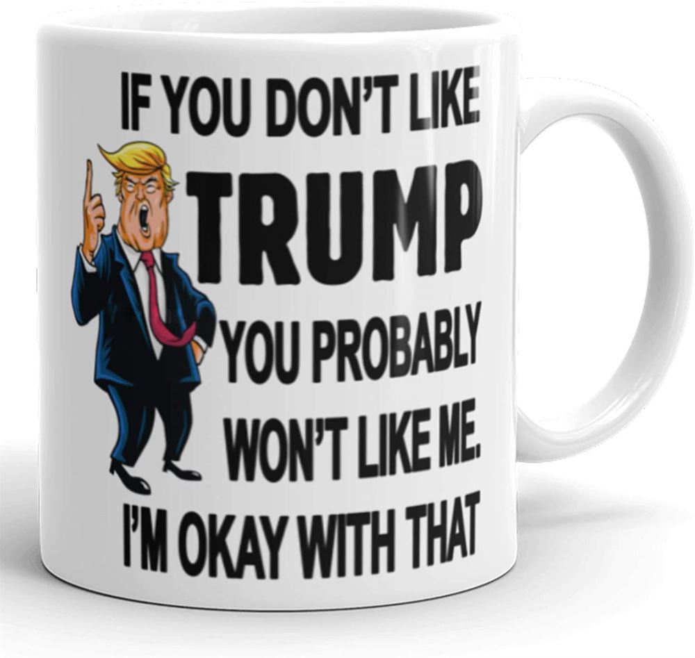 If You Dont Like Trump You Probably Wont Like Me - Novelty Ceramic Coffee Mug - Funny Gifts For Hi