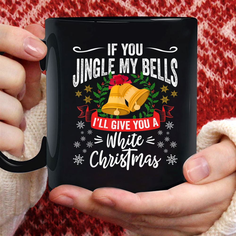 If You Jingle My Bells Ill Give You A White Christmas Xmas T Shirt