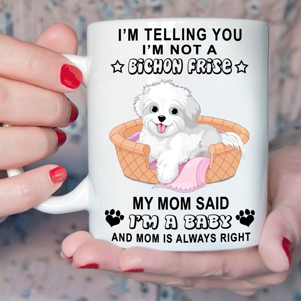 Im Telling You Im Not A Bichon Frise My Mom Said I Am A Baby Love Pets