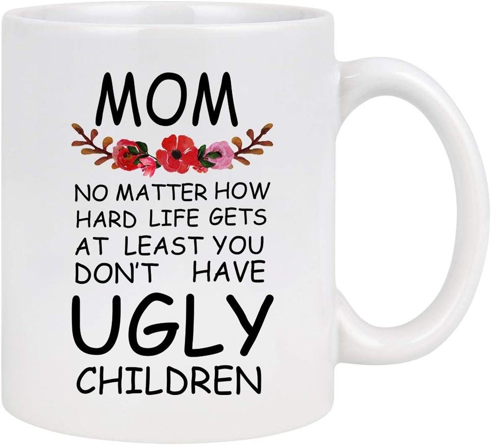 Mom At Least You Dont Have Ugly Children Funny Coffee Mug Novelty White Ceramic Coffee Mug Tea Cup