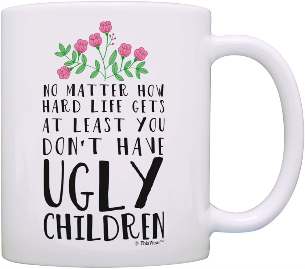 Mom Birthday Mug From Daughter At Least You Dont Have Ugly Children Ceramic 11oz Coffee Mug Tea Cup