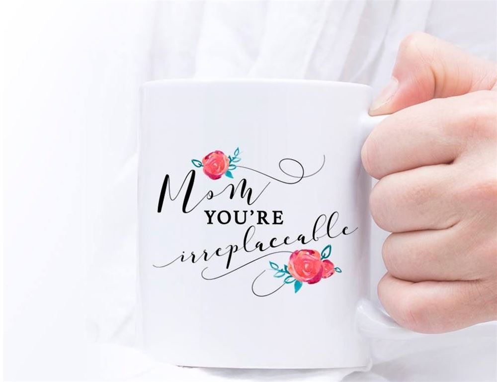 Mother Mug Mothers Day Mug Gift Mug Mom Youre Irreplaceable Mug Coffee Mug Tea Mug