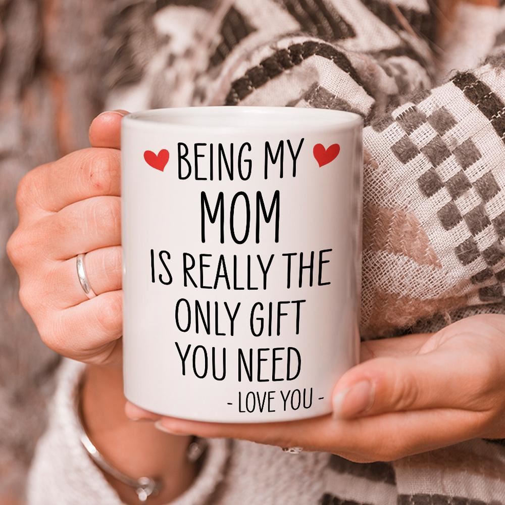 Mothers Day Mug Being My Mom Is Really The Only Gift You Need Mug Best Mothers Day Gift Ideas Gift