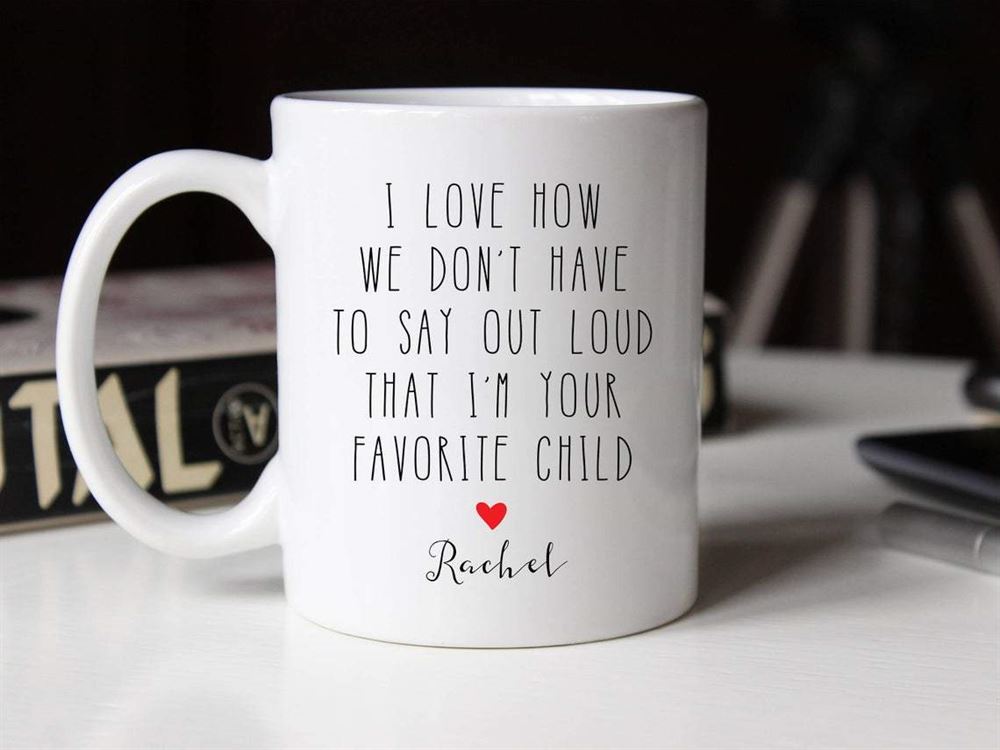 Personalized Mug I Love How We Dont Have To Say Out Loud That Im Your Favorite Child Birthday Gift