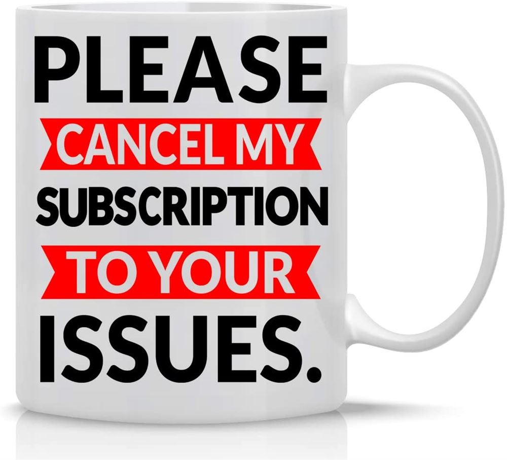 Please Cancel My Subscription To Your Issues Mug Funny Sarcasm Mug 11oz Funny Coffee Mug Great Offic