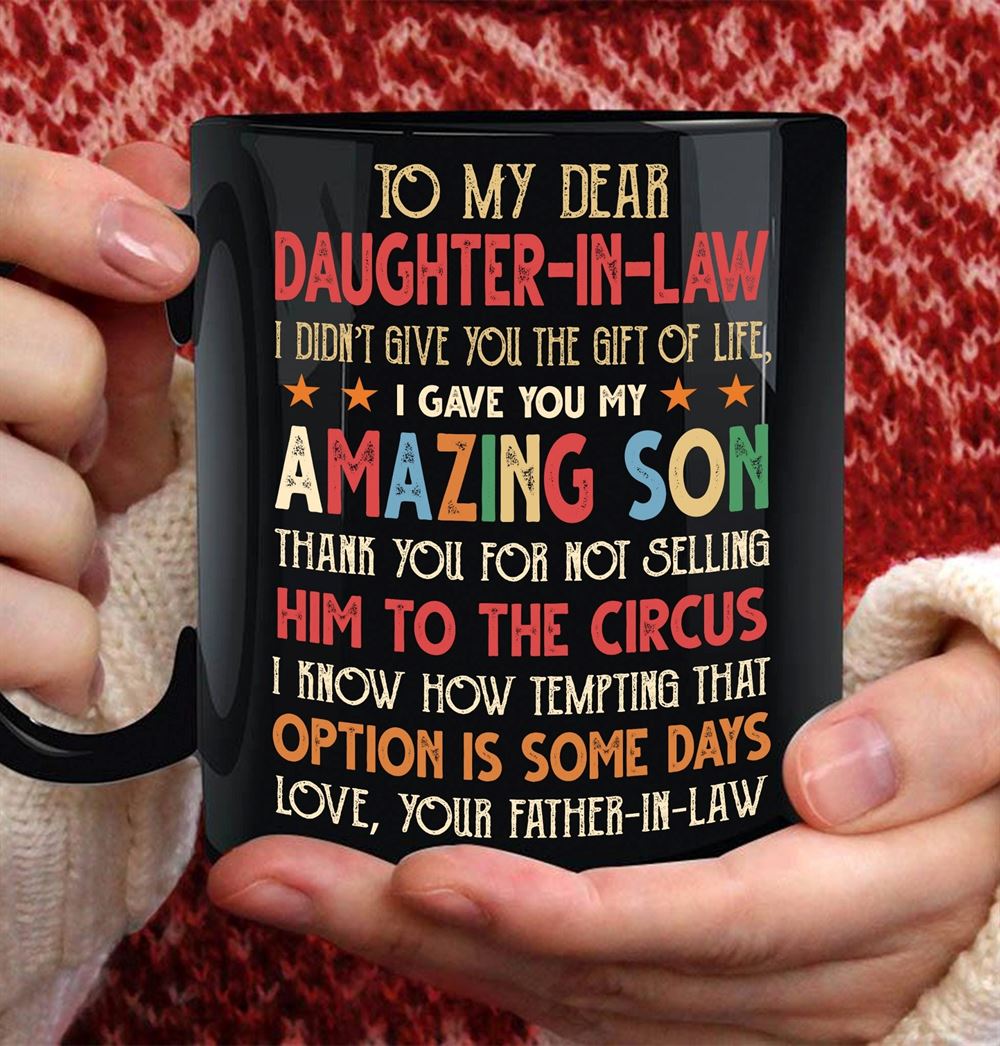 To My Daughter In Law I Đint Give You The Gift Of Life I Gave You My Amazing Son Mug