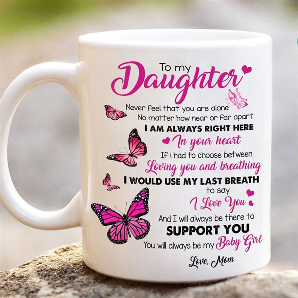 To My Daughter Never Feel That You Are Alone You Will Always Be My Baby Girl Daughter Gift Mug