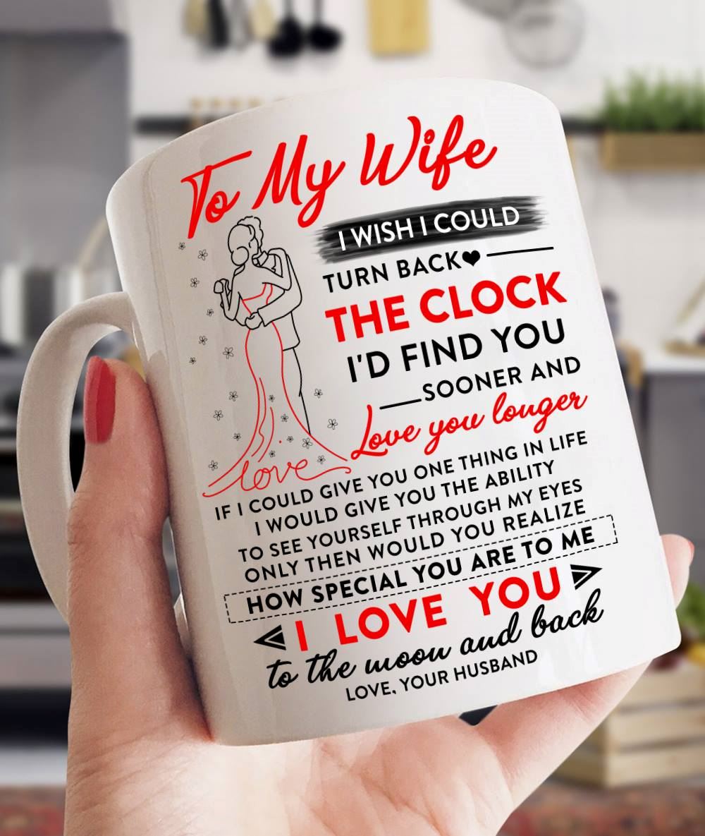 To My Wife I Wish I Could Turn Back The Clock Id Find You Sooner And Love You Louger Mug