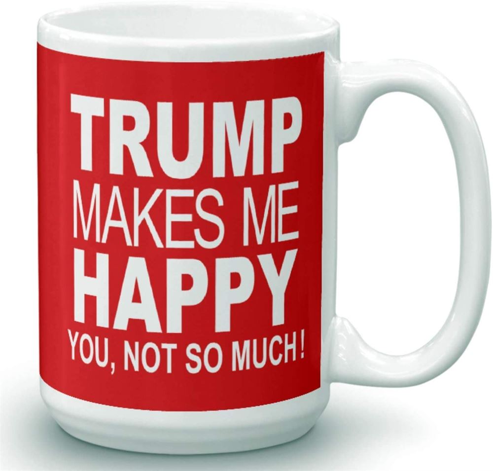 Trump Makes Me Happy - You Not So Much - Novelty Ceramic Coffee Mug - Funny Gifts For Him And Her -