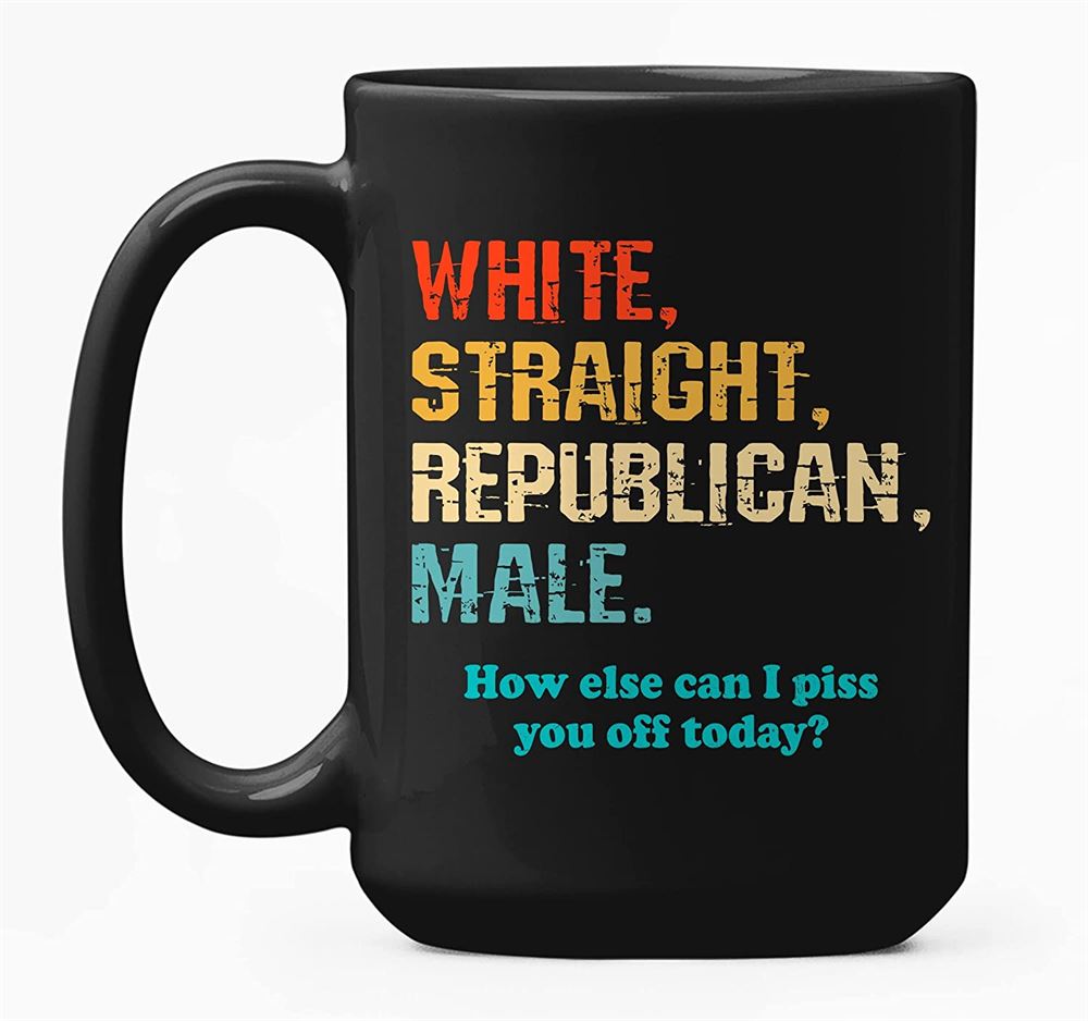 White Straight Republican Male Mug How Else Can I Piss You Off Coffee Mug Funny Political Gifts Prou