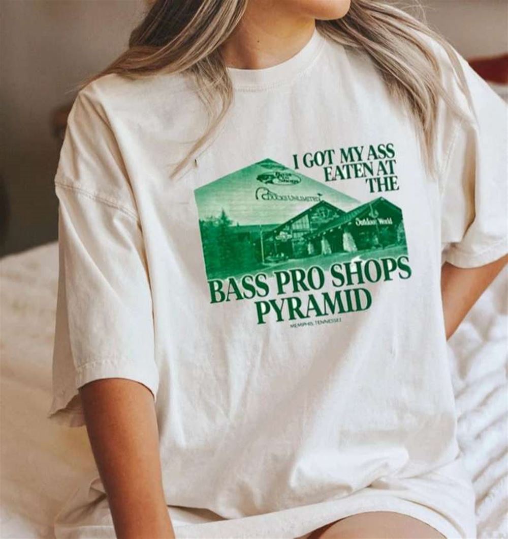 I Got My Ass Eaten At The Bass Pro Shops Pyramid Shirt