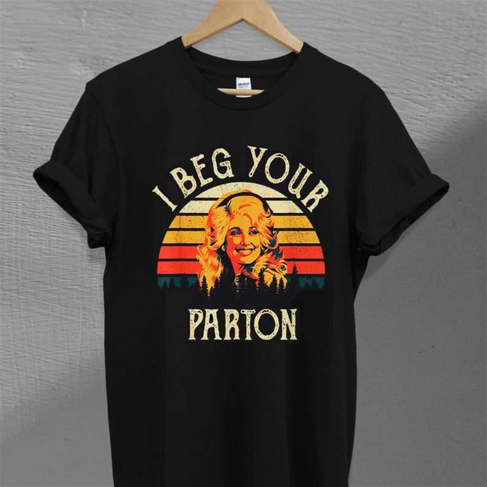 I Beg Your Dolly Parton Singer Unisex T Shirt Size Up To 5xl