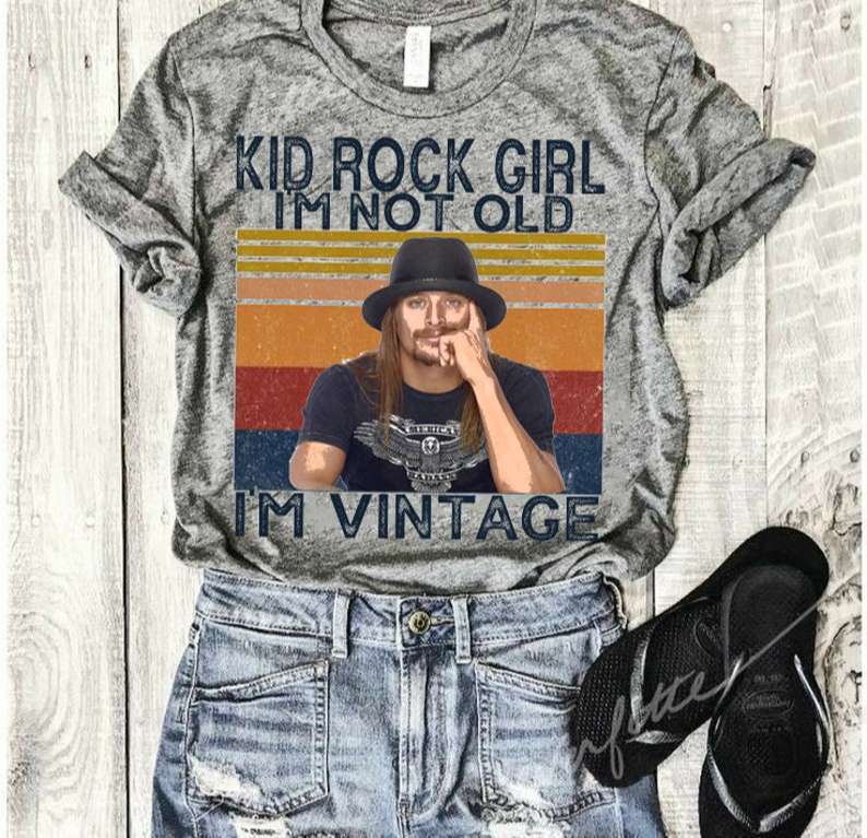 Kid Rock Girl Im Not Old Im Vintage Shirt Size Up To 5xl