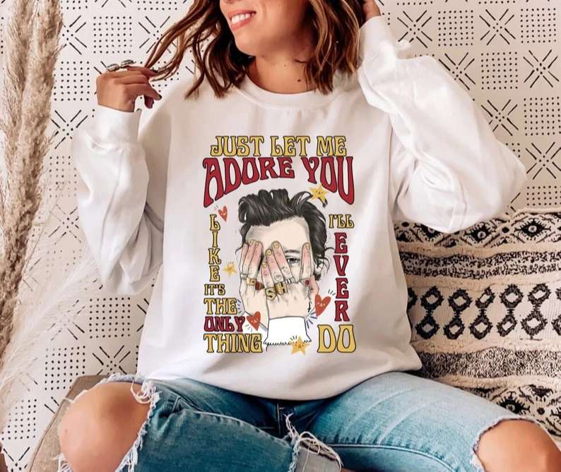 Let Me Adore You Like Its The Only Thing Ill Ever Do Harry Styles Shirt Size Up To 5xl