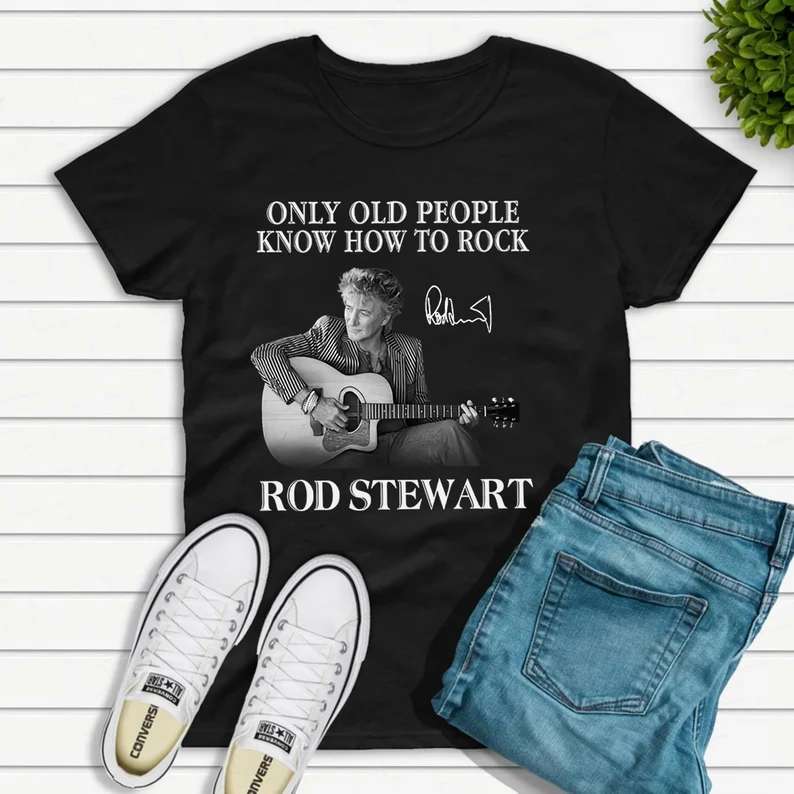 Only Old People Know How To Rock Rod Stewart T Shirt Size Up To 5xl