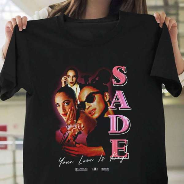 Sade Singer Your Love Is The King T Shirt Merch Size Up To 5xl