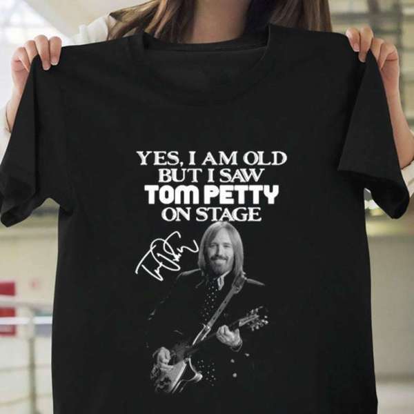 Yes I Am Old But I Saw Tom Petty On Stage Signature T Shirt Merch Size Up To 5xl