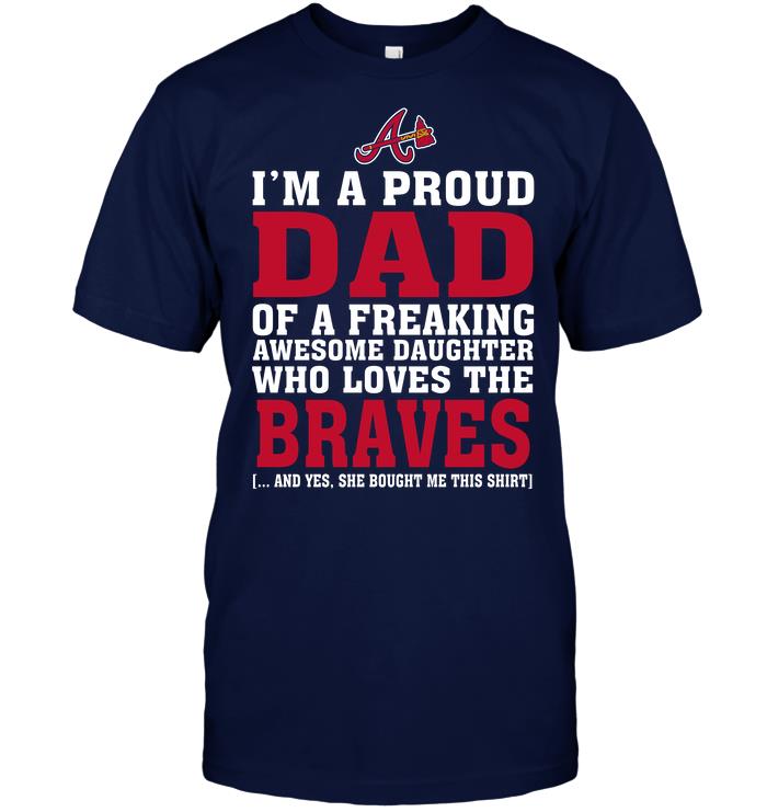 Mlb Atlanta Braves Im A Proud Dad Of A Freaking Awesome Daughter Who Loves The Braves Long Sleeve Plus Size Up To 5xl