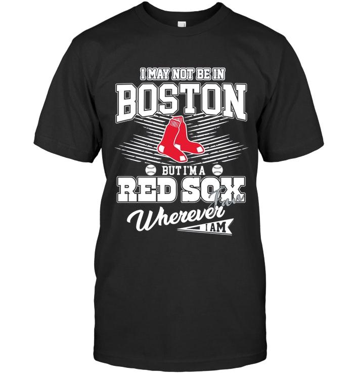 Mlb Boston Red Sox I May Not Be In Boston But Im A Boston Red Sox Fan Whereever I Am Shirt Hoodie Size Up To 5xl