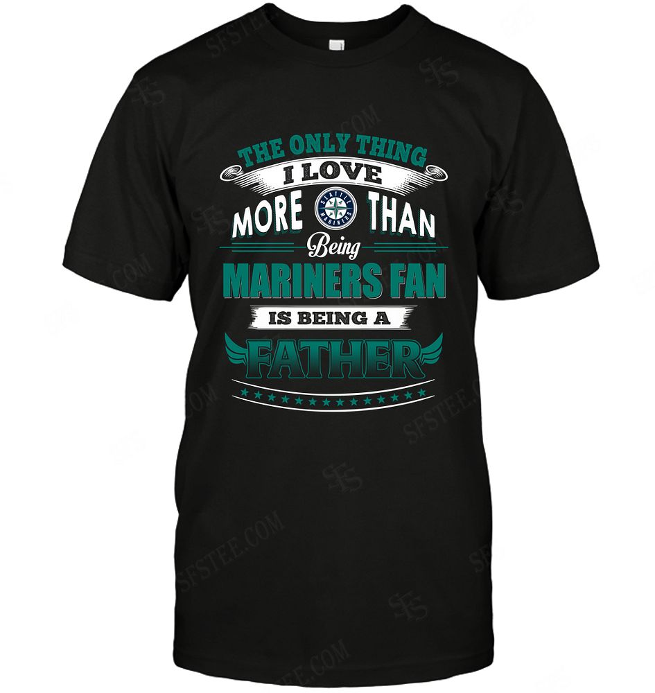 Mlb Seattle Mariners Only Thing I Love More Than Being Father Tshirt Plus Size Up To 5xl