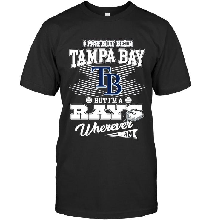 Mlb Tampa Bay Rays I May Not Be In Tampa Bay But Im A Tampa Bay Rays Fan Whereever I Am Shirt Size Up To 5xl