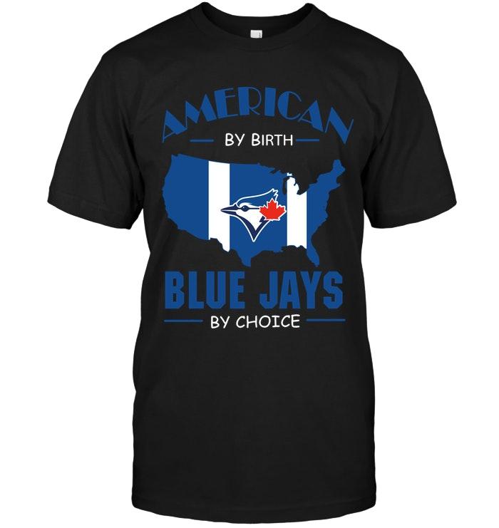 Mlb Toronto Blue Jays American By Birth Blue Jays By Choice Toronto Blue Jays Fan Shirt Plus Size Up To 5xl