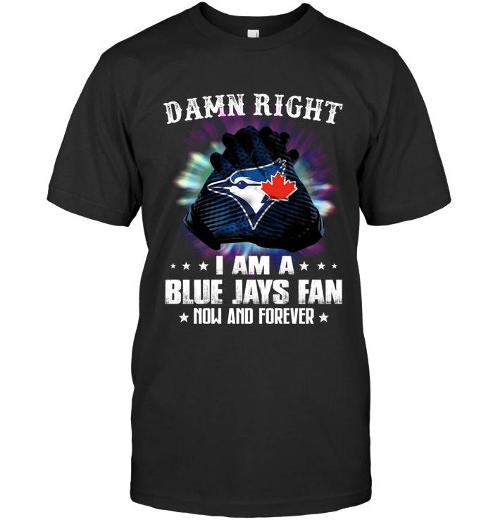 Mlb Toronto Blue Jays Damn Right I Am Toronto Blue Jays Fan Now And Forever Shirt Plus Size Up To 5xl