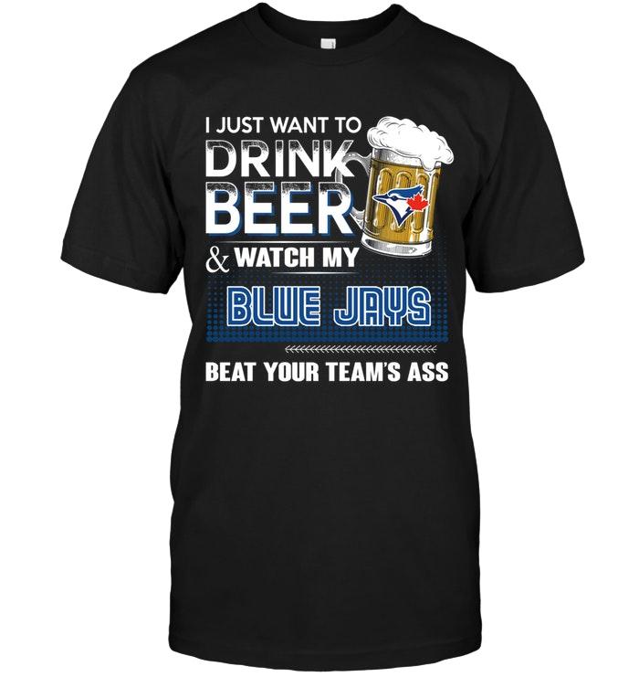 Mlb Toronto Blue Jays Just Want To Drink Beer And Watch Toronto Blue Jays Beat Your Team Shirt Tank Top Size Up To 5xl