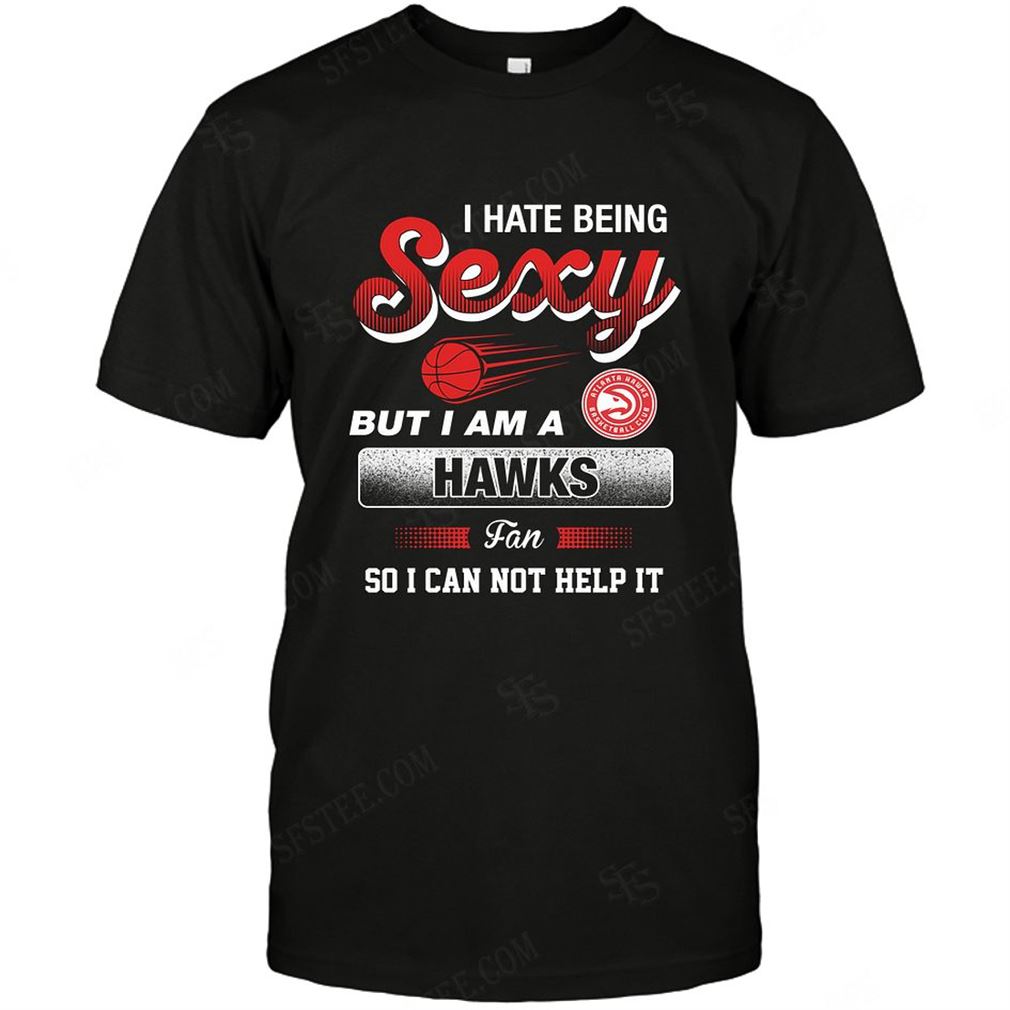 Nba Atlanta Hawks I Hate Being Sexy T-shirt Hoodie Tank Top Size Up To 5xl