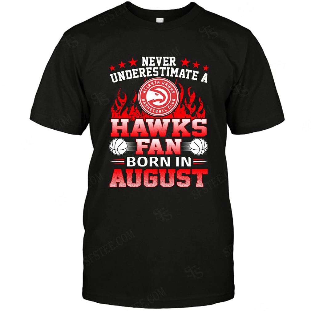 Nba Atlanta Hawks Never Underestimate Fan Born In August 1 T-shirt Hoodie Tank Top Size Up To 5xl