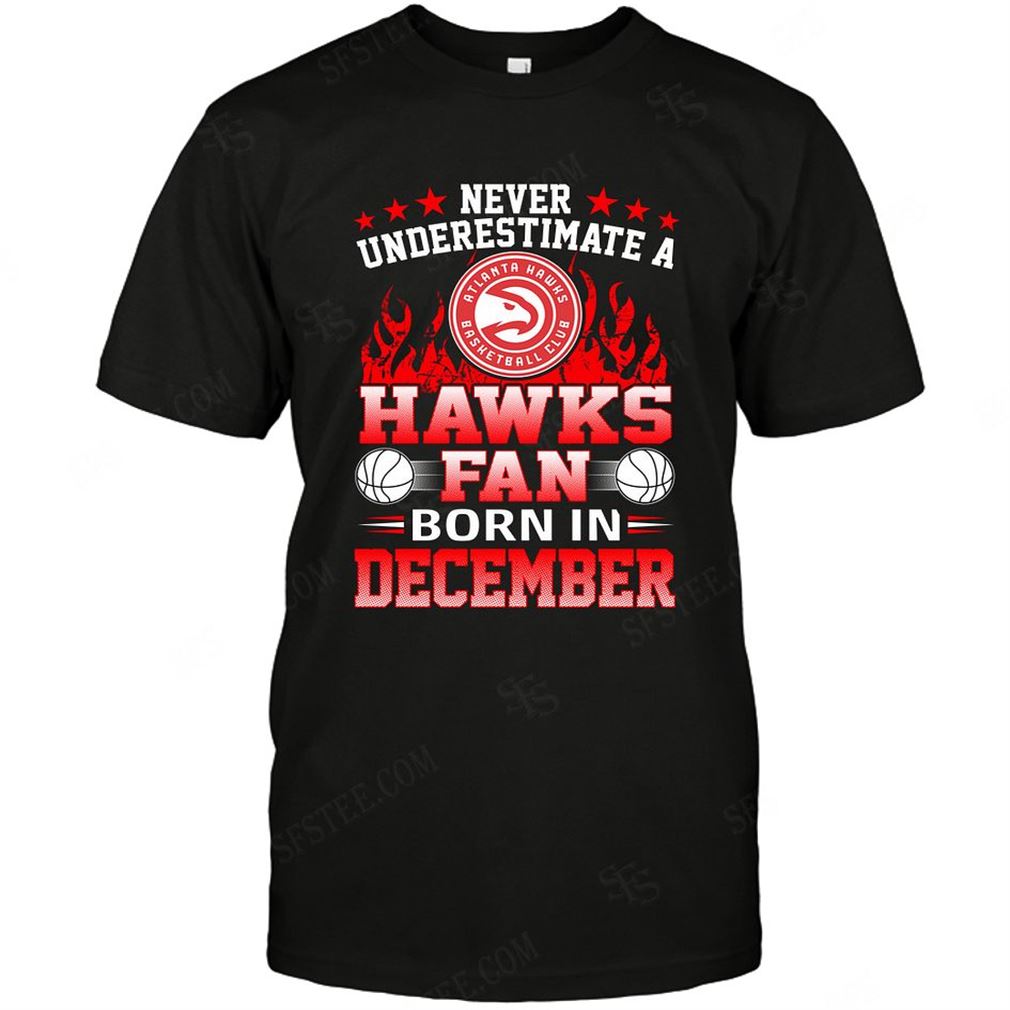 Nba Atlanta Hawks Never Underestimate Fan Born In December 1 T-shirt Hoodie Tank Top Size Up To 5xl