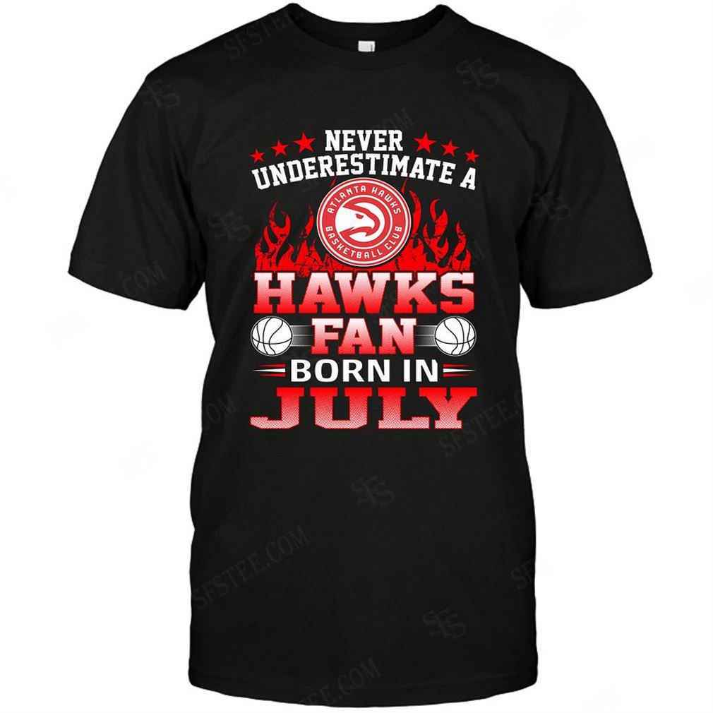 Nba Atlanta Hawks Never Underestimate Fan Born In July 1 T-shirt Hoodie Tank Top Size Up To 5xl