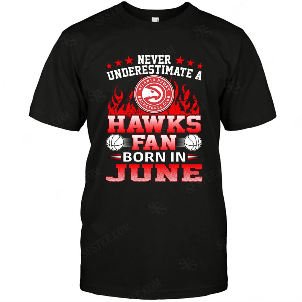 Nba Atlanta Hawks Never Underestimate Fan Born In June 1 T-shirt Hoodie Tank Top Size Up To 5xl