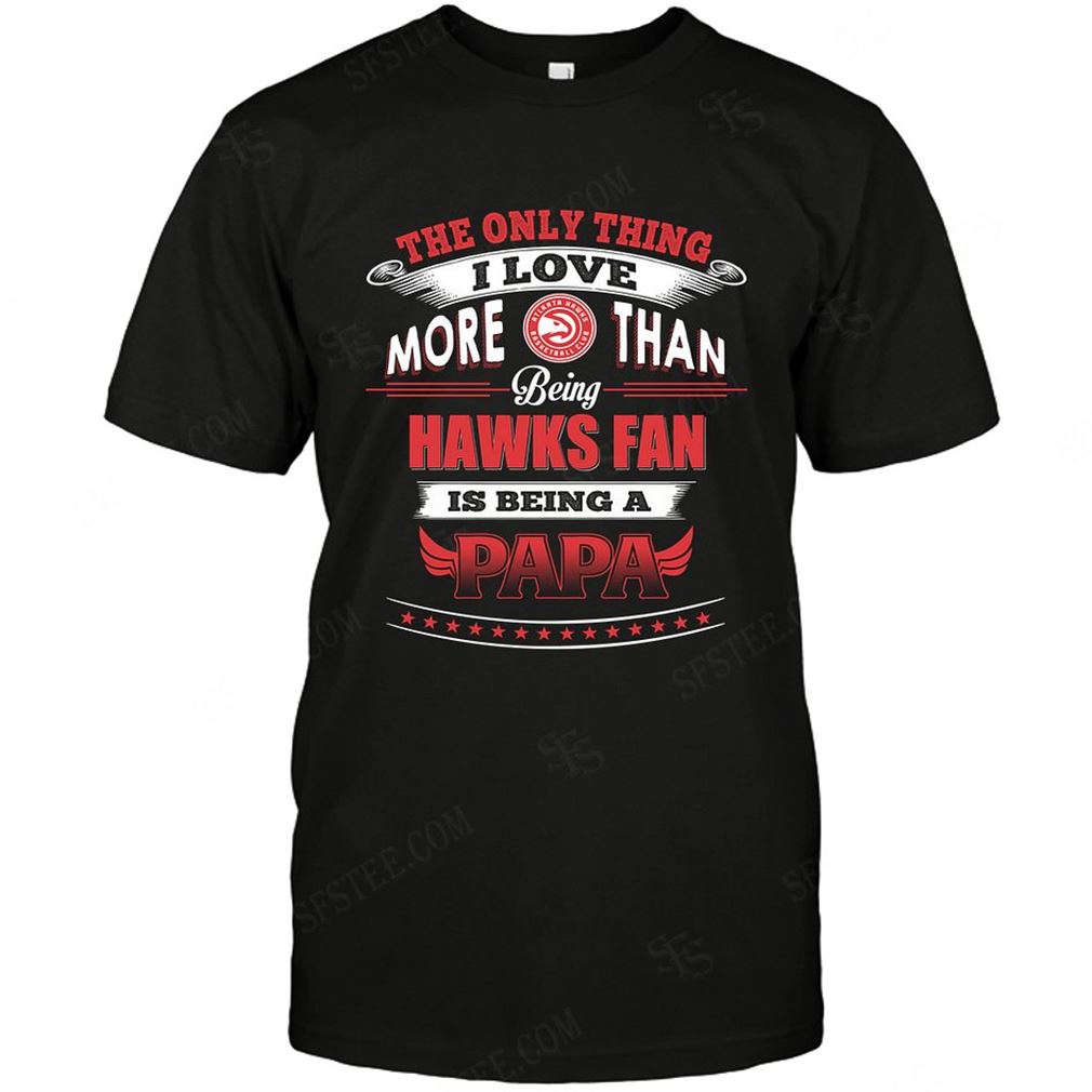 Nba Atlanta Hawks Only Thing I Love More Than Being Papa T-shirt Hoodie Tank Top Size Up To 5xl