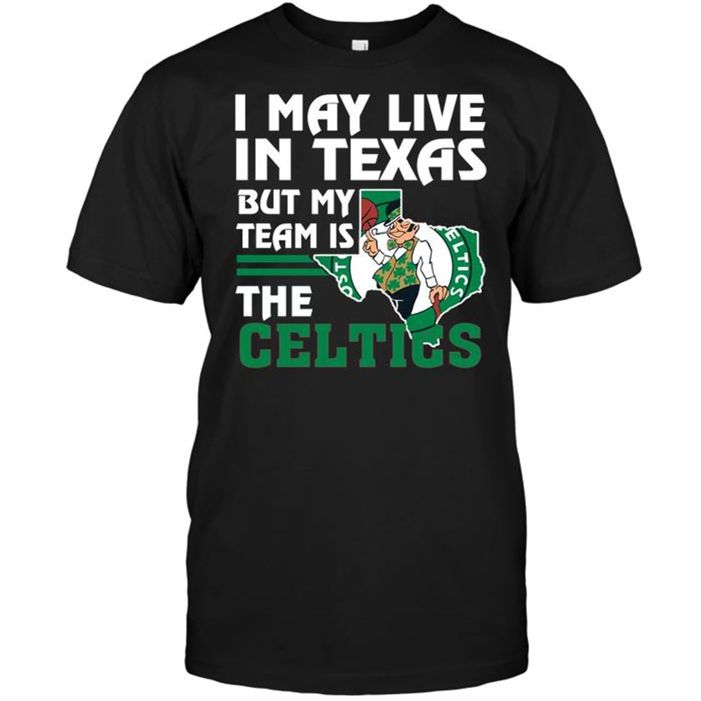 Nba Boston Celtics I May Live In Texas But My Team Is The Celtics T-shirt Hoodie V-neck Size Up To 5xl