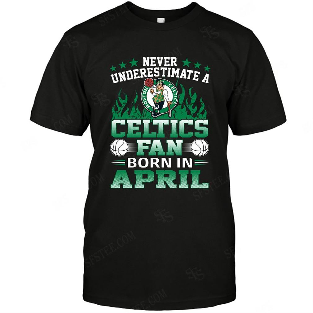 Nba Boston Celtics Never Underestimate Fan Born In April 1 T-shirt Hoodie V-neck Size Up To 5xl